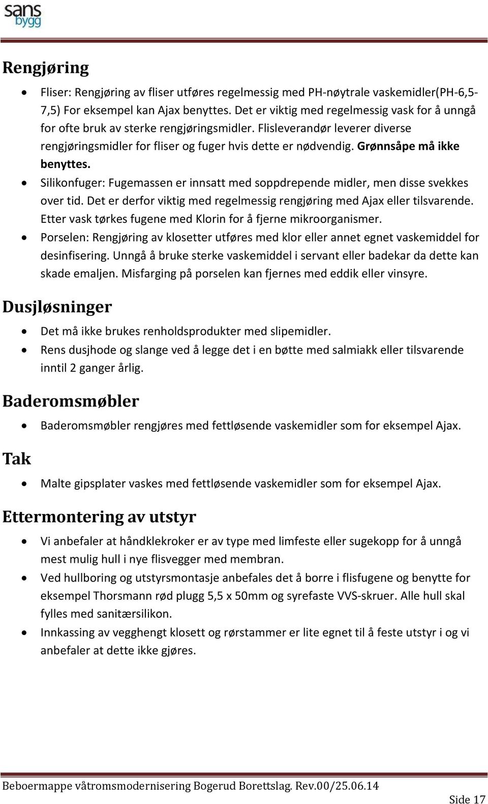 Grønnsåpe må ikke benyttes. Silikonfuger: Fugemassen er innsatt med soppdrepende midler, men disse svekkes over tid. Det er derfor viktig med regelmessig rengjøring med Ajax eller tilsvarende.