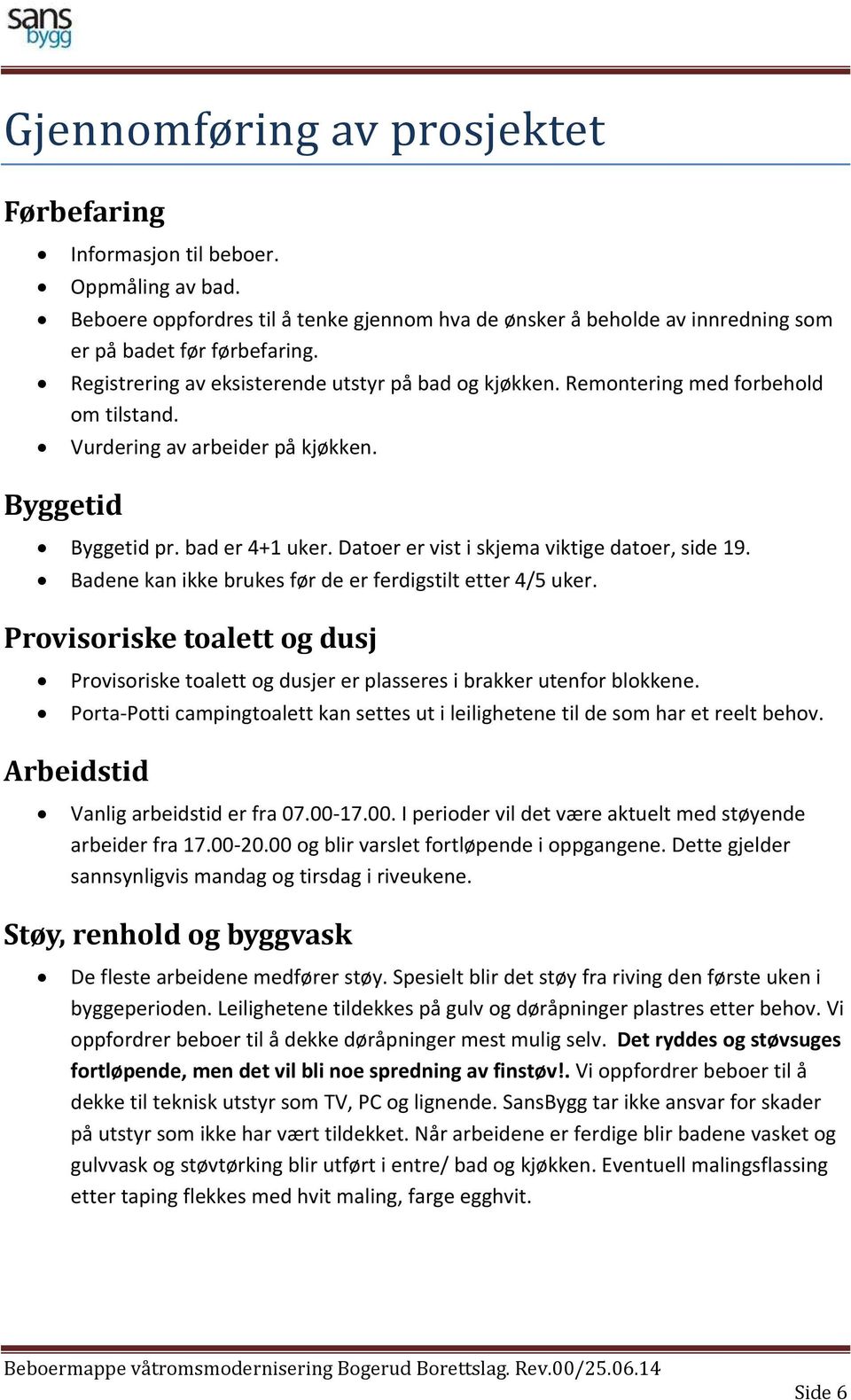 Datoer er vist i skjema viktige datoer, side 19. Badene kan ikke brukes før de er ferdigstilt etter 4/5 uker.