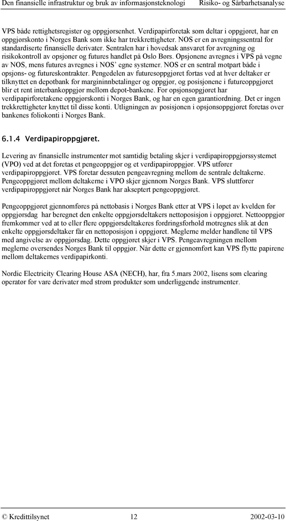 Opsjonene avregnes i VPS på vegne av NOS, mens futures avregnes i NOS egne systemer. NOS er en sentral motpart både i opsjons- og futureskontrakter.