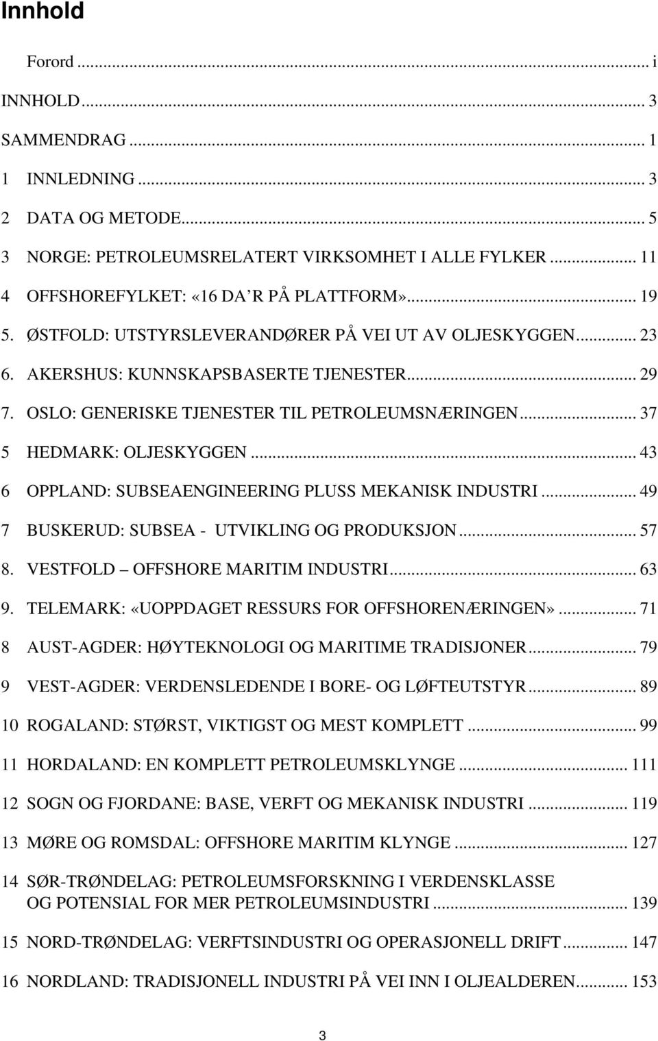 .. 43 6 OPPLAND: SUBSEAENGINEERING PLUSS MEKANISK INDUSTRI... 49 7 BUSKERUD: SUBSEA - UTVIKLING OG PRODUKSJON... 57 8. VESTFOLD OFFSHORE MARITIM INDUSTRI... 63 9.