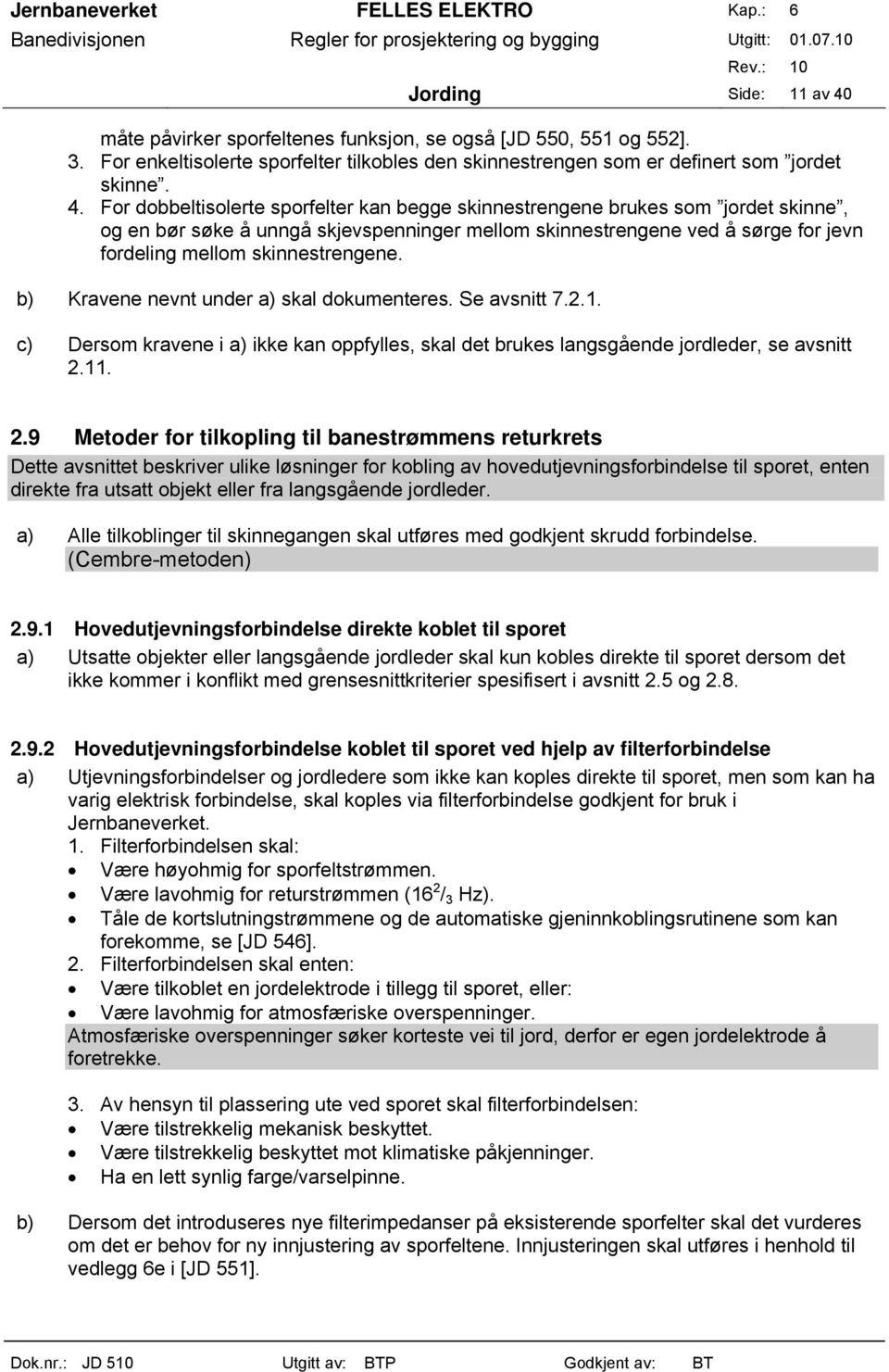 For dobbeltisolerte sporfelter kan begge skinnestrengene brukes som jordet skinne, og en bør søke å unngå skjevspenninger mellom skinnestrengene ved å sørge for jevn fordeling mellom skinnestrengene.