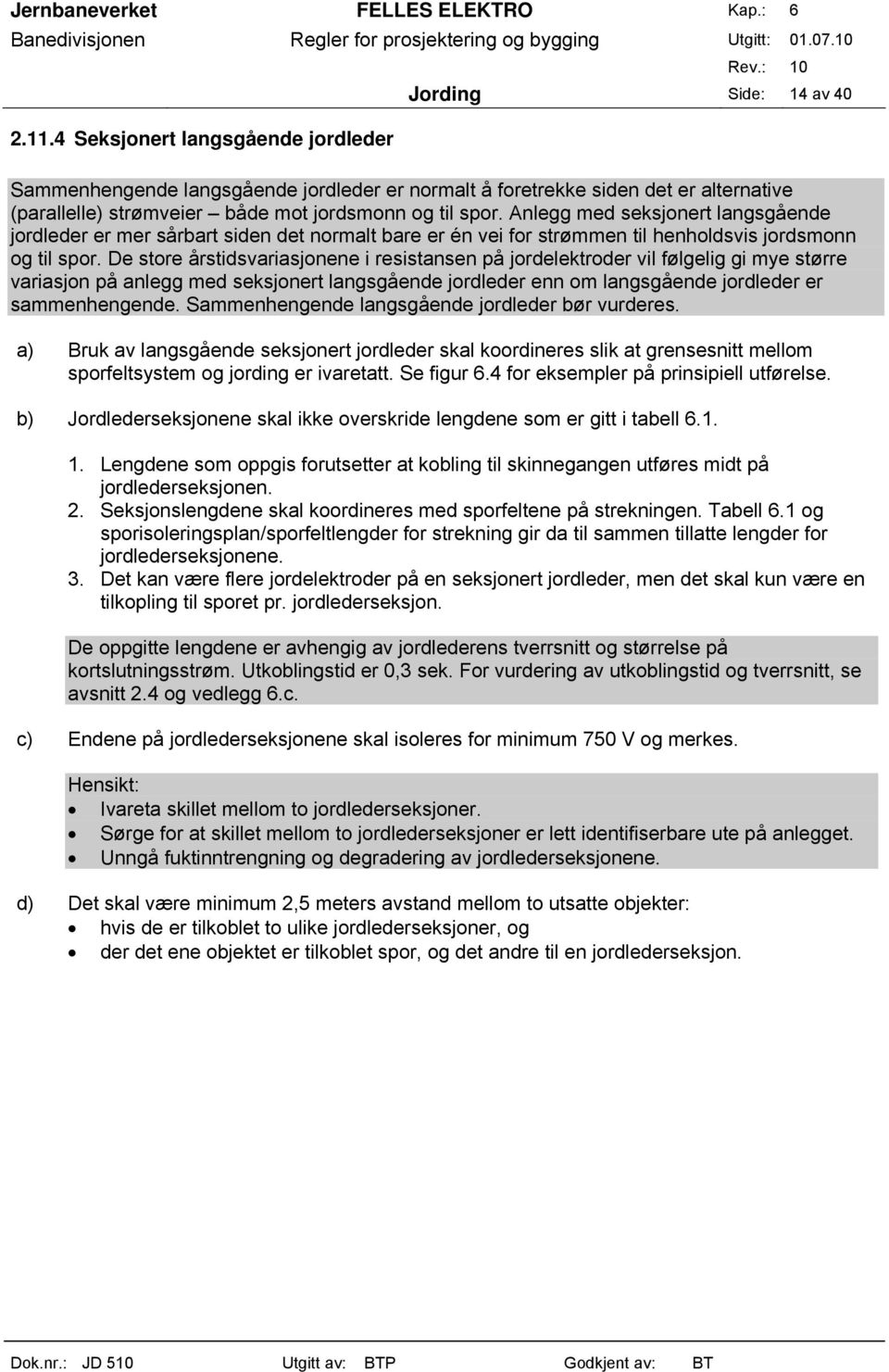 De store årstidsvariasjonene i resistansen på jordelektroder vil følgelig gi mye større variasjon på anlegg med seksjonert langsgående jordleder enn om langsgående jordleder er sammenhengende.