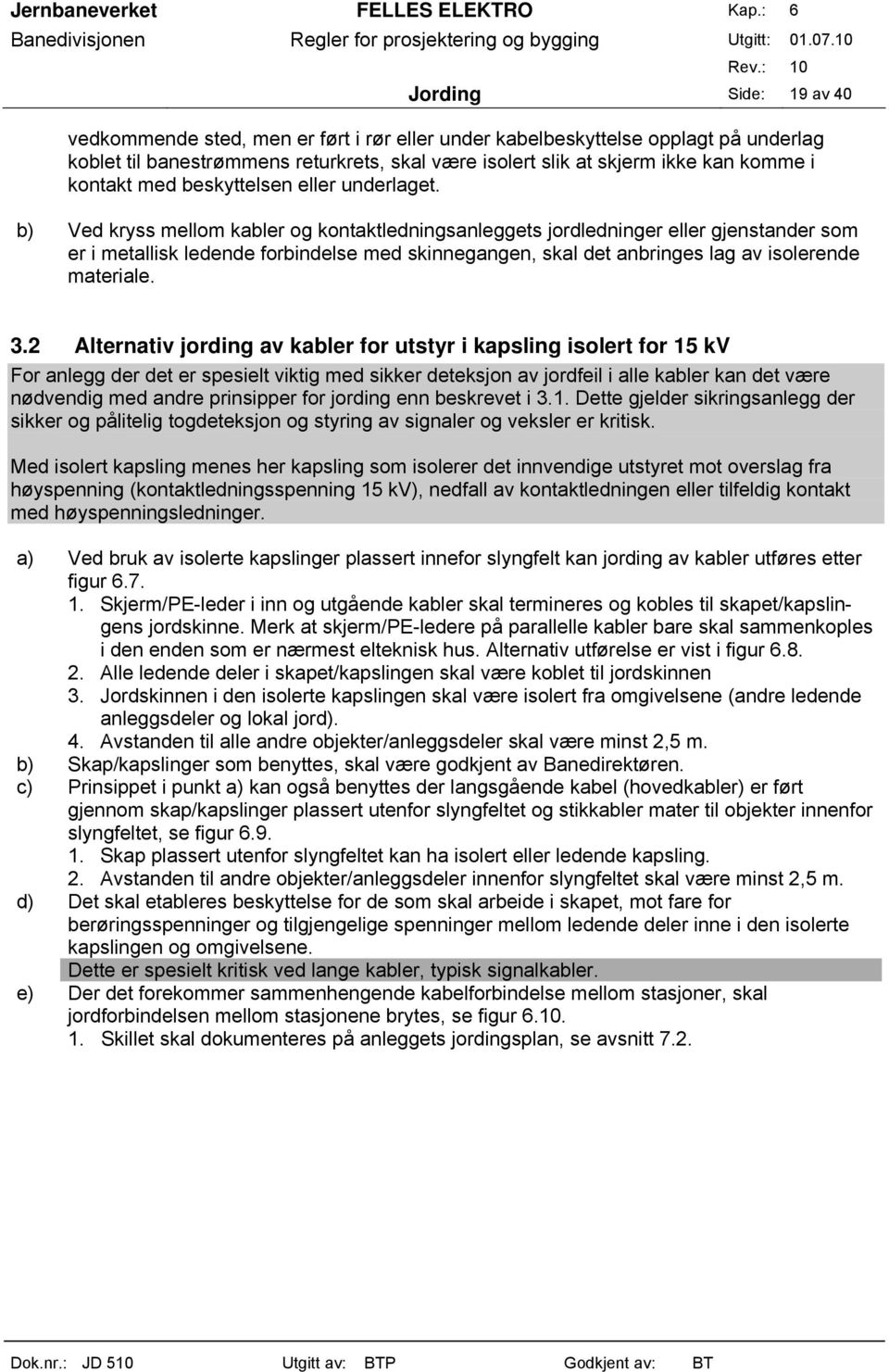 b) Ved kryss mellom kabler og kontaktledningsanleggets jordledninger eller gjenstander som er i metallisk ledende forbindelse med skinnegangen, skal det anbringes lag av isolerende materiale. 3.