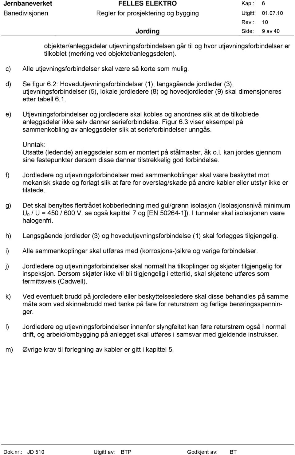 2: Hovedutjevningsforbindelser (1), langsgående jordleder (3), utjevningsforbindelser (5), lokale jordledere (8) og hovedjordleder (9) skal dimensjoneres etter tabell 6.1. e) Utjevningsforbindelser og jordledere skal kobles og anordnes slik at de tilkoblede anleggsdeler ikke selv danner serieforbindelse.