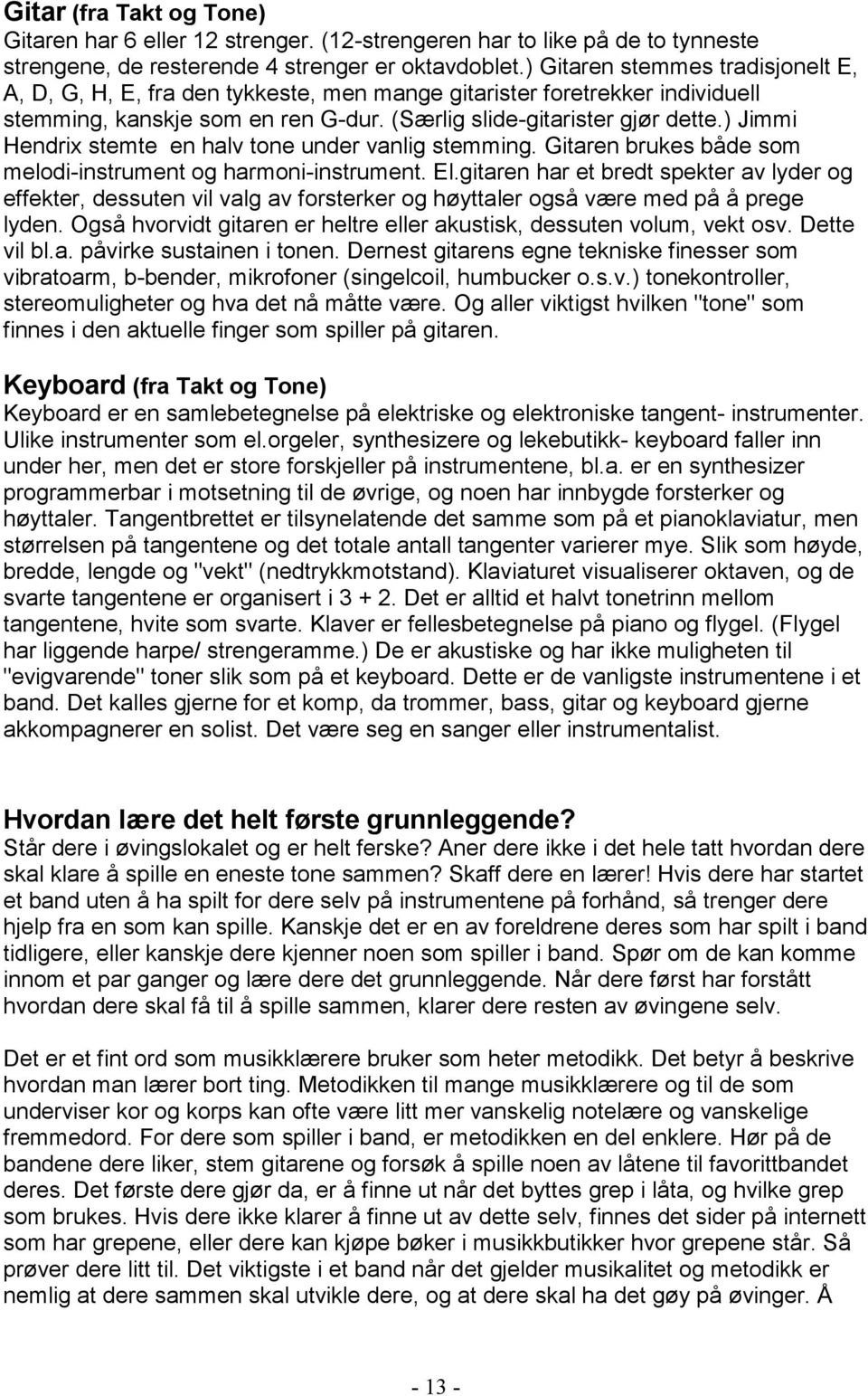 ) Jimmi Hendrix stemte en halv tone under vanlig stemming. Gitaren brukes både som melodi-instrument og harmoni-instrument. El.