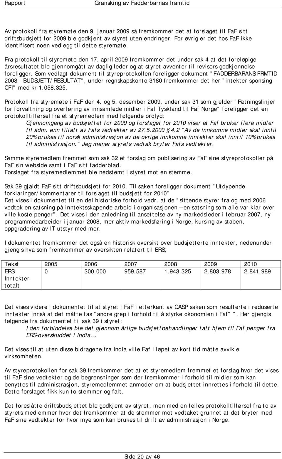 april 2009 fremkommer det under sak 4 at det foreløpige årsresultatet ble gjennomgått av daglig leder og at styret avventer til revisors godkjennelse foreligger.