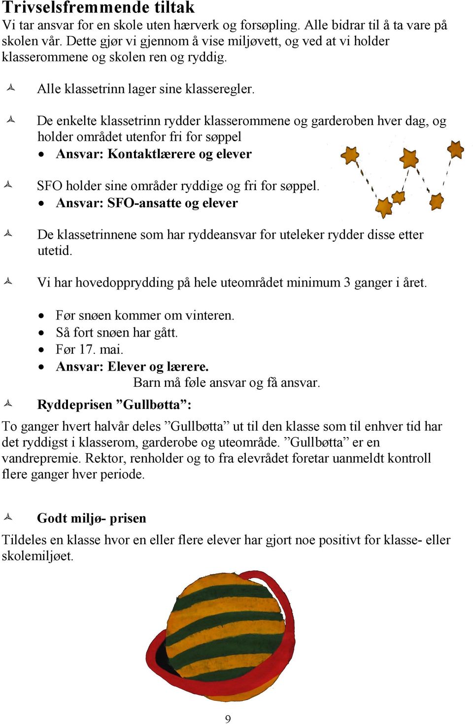 De enkelte klassetrinn rydder klasserommene og garderoben hver dag, og holder området utenfor fri for søppel Ansvar: Kontaktlærere og elever SFO holder sine områder ryddige og fri for søppel.