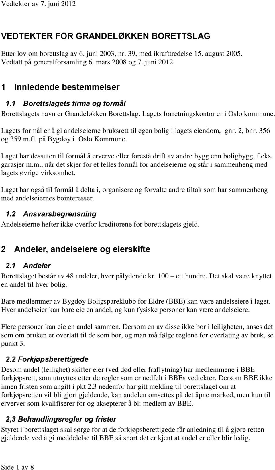 Lagets formål er å gi andelseierne bruksrett til egen bolig i lagets eiendom, gnr. 2, bnr. 356 og 359 m.fl. på Bygdøy i Oslo Kommune.