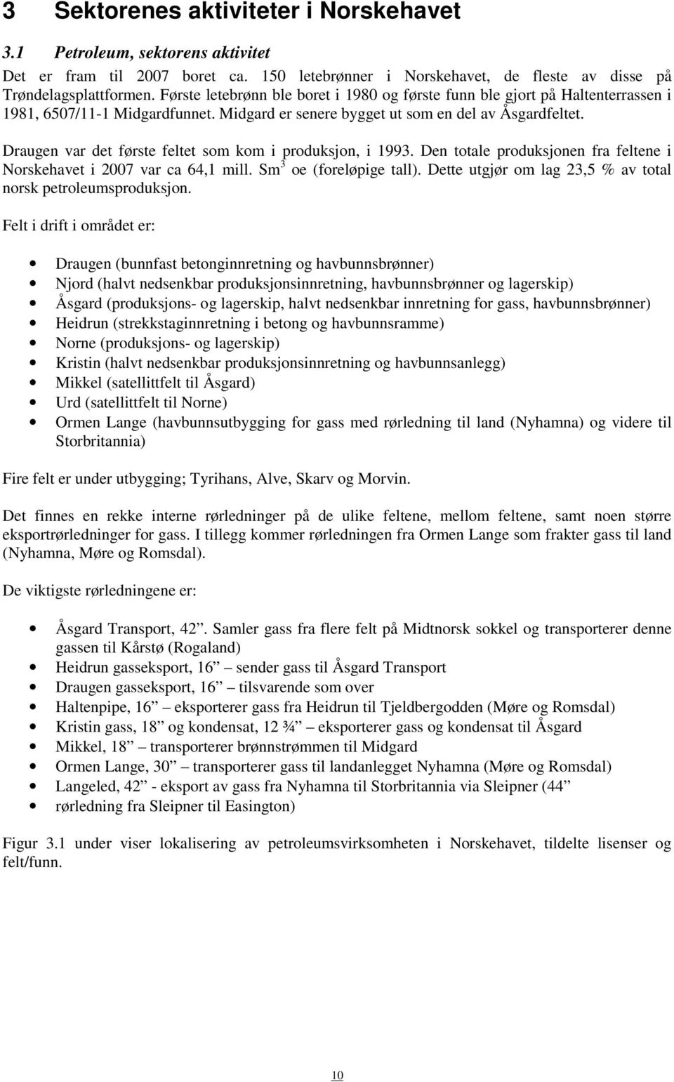 Draugen var det første feltet som kom i produksjon, i 1993. Den totale produksjonen fra feltene i Norskehavet i 2007 var ca 64,1 mill. Sm 3 oe (foreløpige tall).