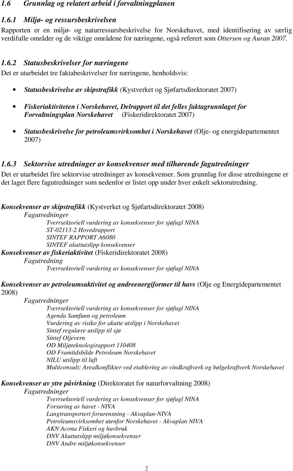 2 Statusbeskrivelser for næringene Det er utarbeidet tre faktabeskrivelser for næringene, henholdsvis: Statusbeskrivelse av skipstrafikk (Kystverket og Sjøfartsdirektoratet 2007) Fiskeriaktiviteten i