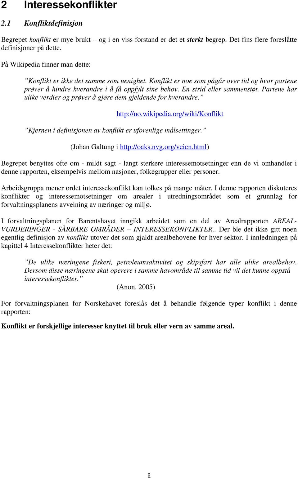 En strid eller sammenstøt. Partene har ulike verdier og prøver å gjøre dem gjeldende for hverandre. http://no.wikipedia.org/wiki/konflikt Kjernen i definisjonen av konflikt er uforenlige målsettinger.