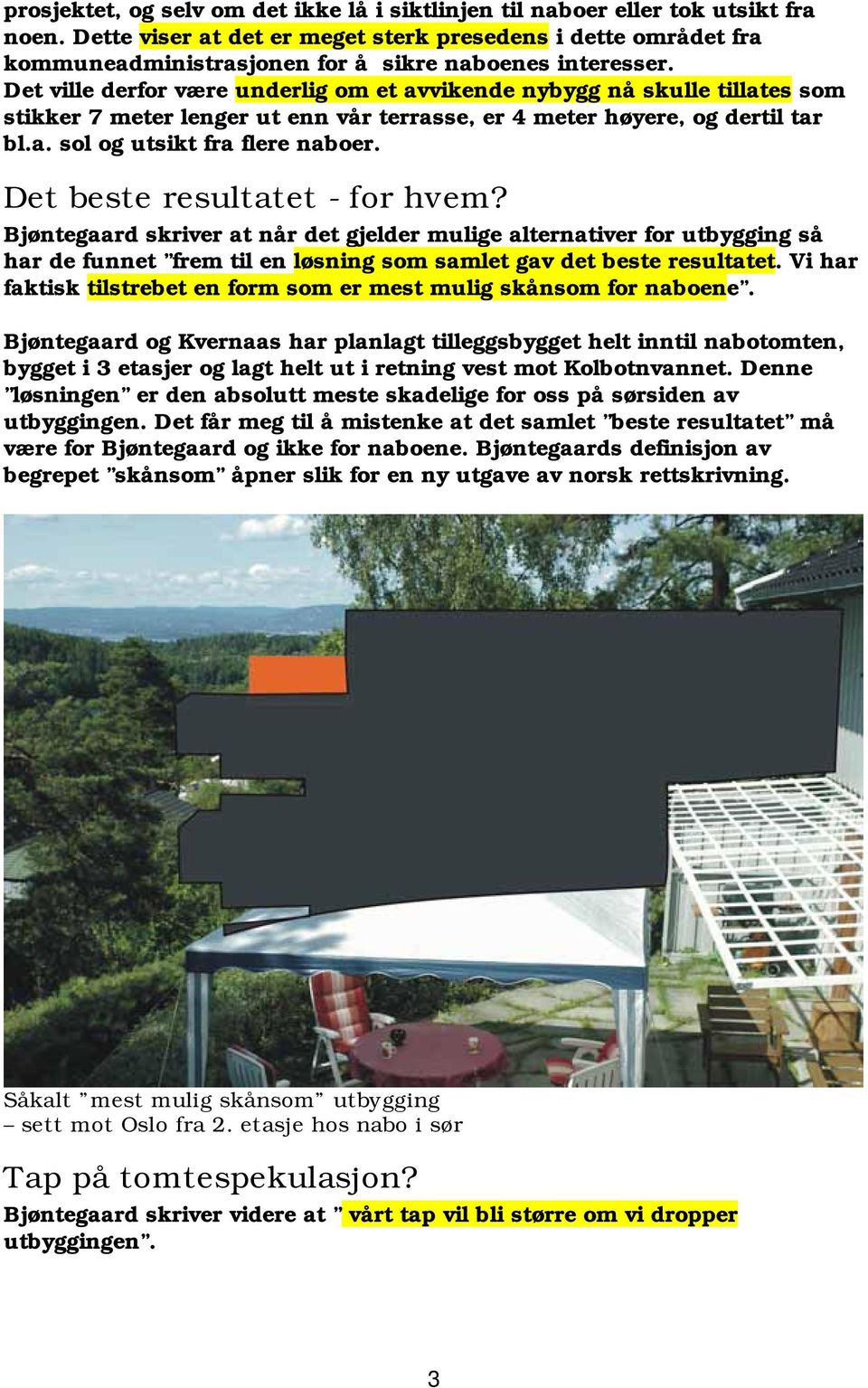 Det ville derfor være underlig om et avvikende nybygg nå skulle tillates som stikker 7 meter lenger ut enn vår terrasse, er 4 meter høyere, og dertil tar bl.a. sol og utsikt fra flere naboer.