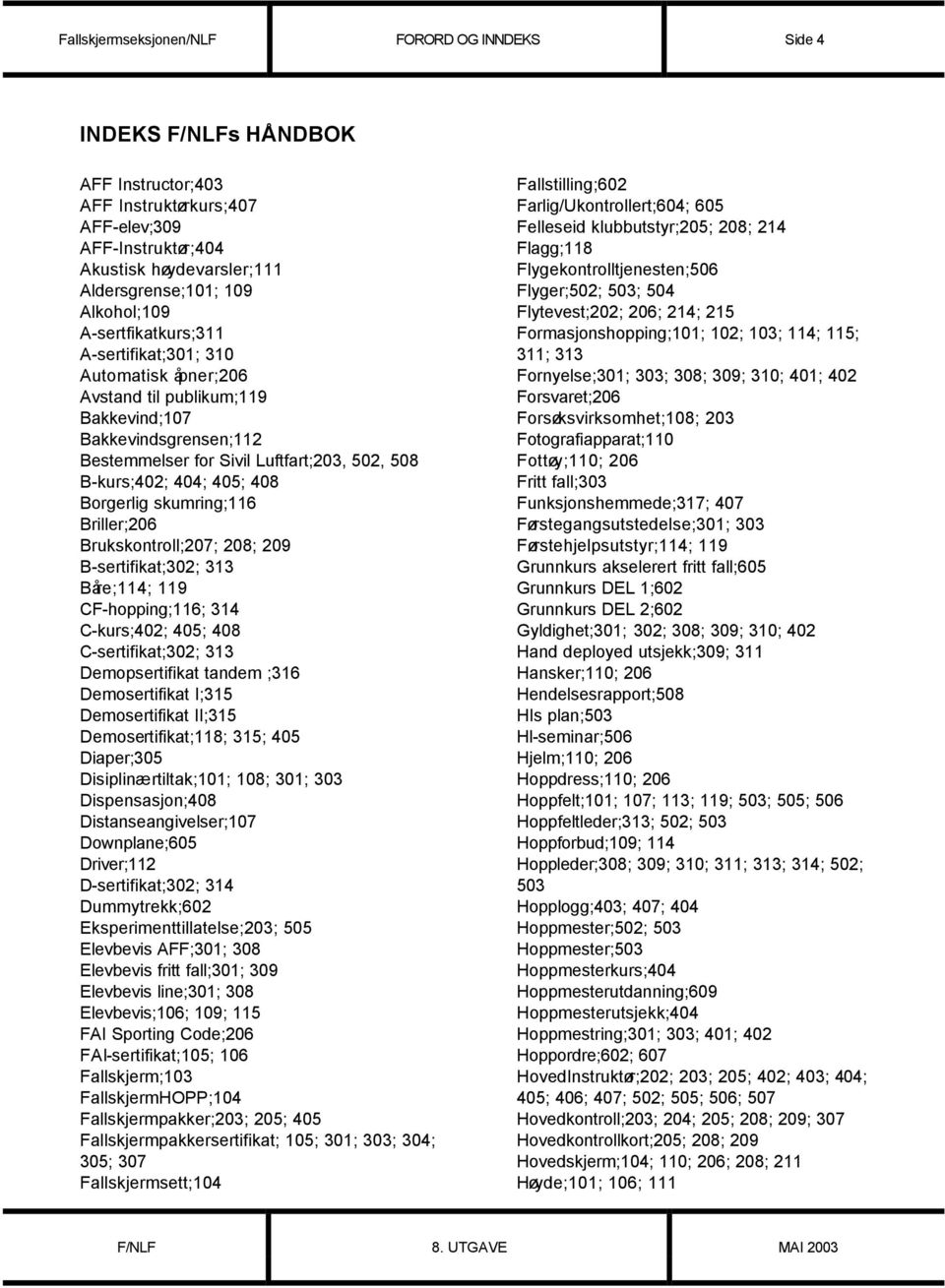 405; 408 Borgerlig skumring;116 Briller;206 Brukskontroll;207; 208; 209 B-sertifikat;302; 313 Båre;114; 119 CF-hopping;116; 314 C-kurs;402; 405; 408 C-sertifikat;302; 313 Demopsertifikat tandem ;316