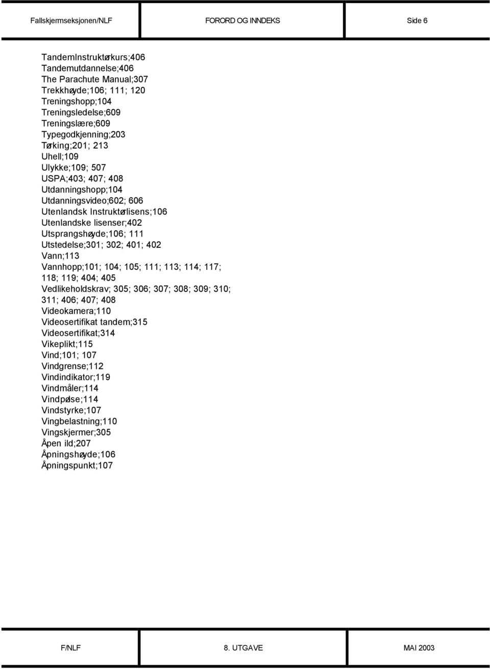 Utsprangshøyde;106; 111 Utstedelse;301; 302; 401; 402 Vann;113 Vannhopp;101; 104; 105; 111; 113; 114; 117; 118; 119; 404; 405 Vedlikeholdskrav; 305; 306; 307; 308; 309; 310; 311; 406; 407; 408