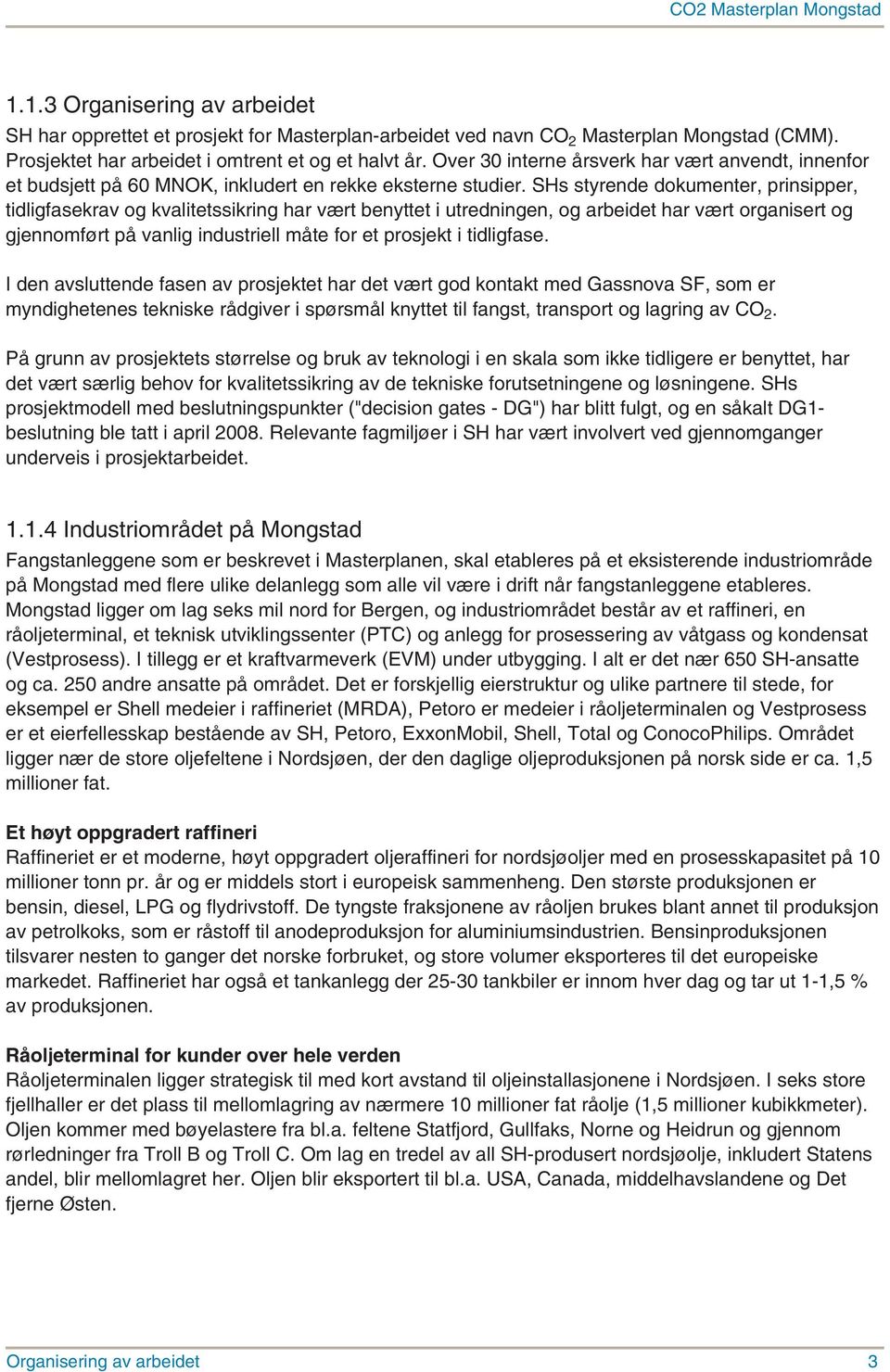 SHs styrende dokumenter, prinsipper, tidligfasekrav og kvalitetssikring har vært benyttet i utredningen, og arbeidet har vært organisert og gjennomført på vanlig industriell måte for et prosjekt i