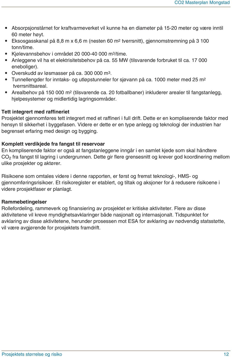 55 MW (tilsvarende forbruket til ca. 17 000 eneboliger). Overskudd av løsmasser på ca. 300 000 m 3. Tunnellengder for inntaks- og utløpstunneler for sjøvann på ca.