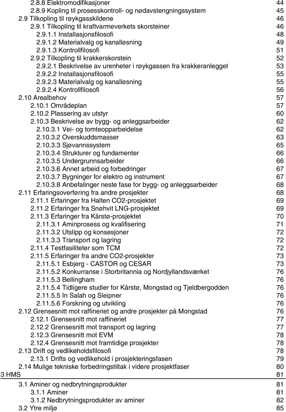 9.2.3 Materialvalg og kanalløsning 55 2.9.2.4 Kontrollfilosofi 56 2.10 Arealbehov 57 2.10.1 Områdeplan 57 2.10.2 Plassering av utstyr 60 2.10.3 Beskrivelse av bygg- og anleggsarbeider 62 2.10.3.1 Vei- og tomteopparbeidelse 62 2.