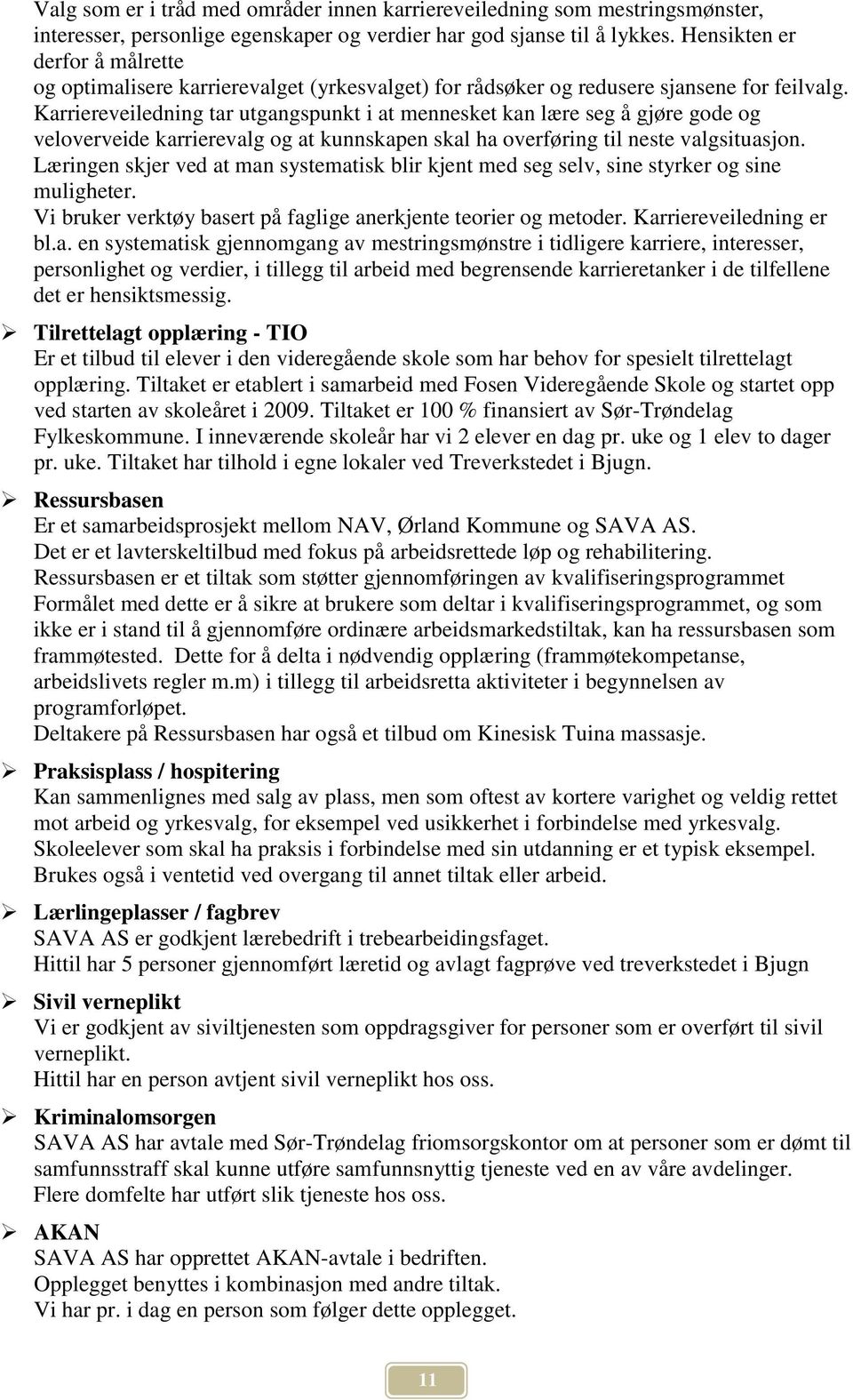 Karriereveiledning tar utgangspunkt i at mennesket kan lære seg å gjøre gode og veloverveide karrierevalg og at kunnskapen skal ha overføring til neste valgsituasjon.