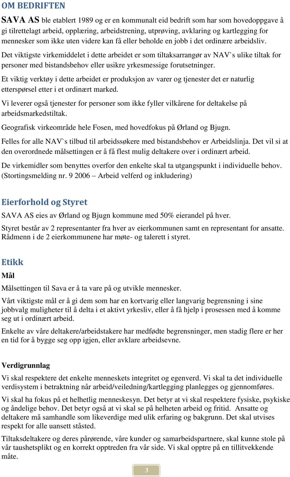 Det viktigste virkemiddelet i dette arbeidet er som tiltaksarrangør av NAV`s ulike tiltak for personer med bistandsbehov eller usikre yrkesmessige forutsetninger.