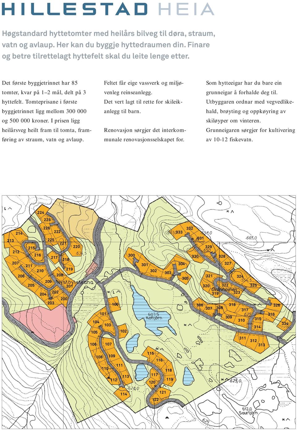 I prisen ligg heilårsveg heilt fram til tomta, framføring av straum, vatn og avlaup. Feltet får eige vassverk og miljøvenleg reinseanlegg. Det vert lagt til rette for skileikanlegg til barn.