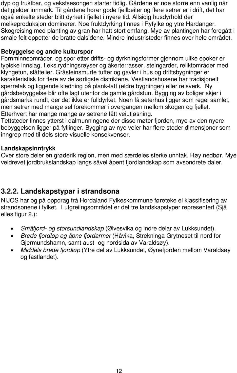 Noe fruktdyrking finnes i Ryfylke og ytre Hardanger. Skogreising med planting av gran har hatt stort omfang. Mye av plantingen har foregått i smale felt oppetter de bratte dalsidene.