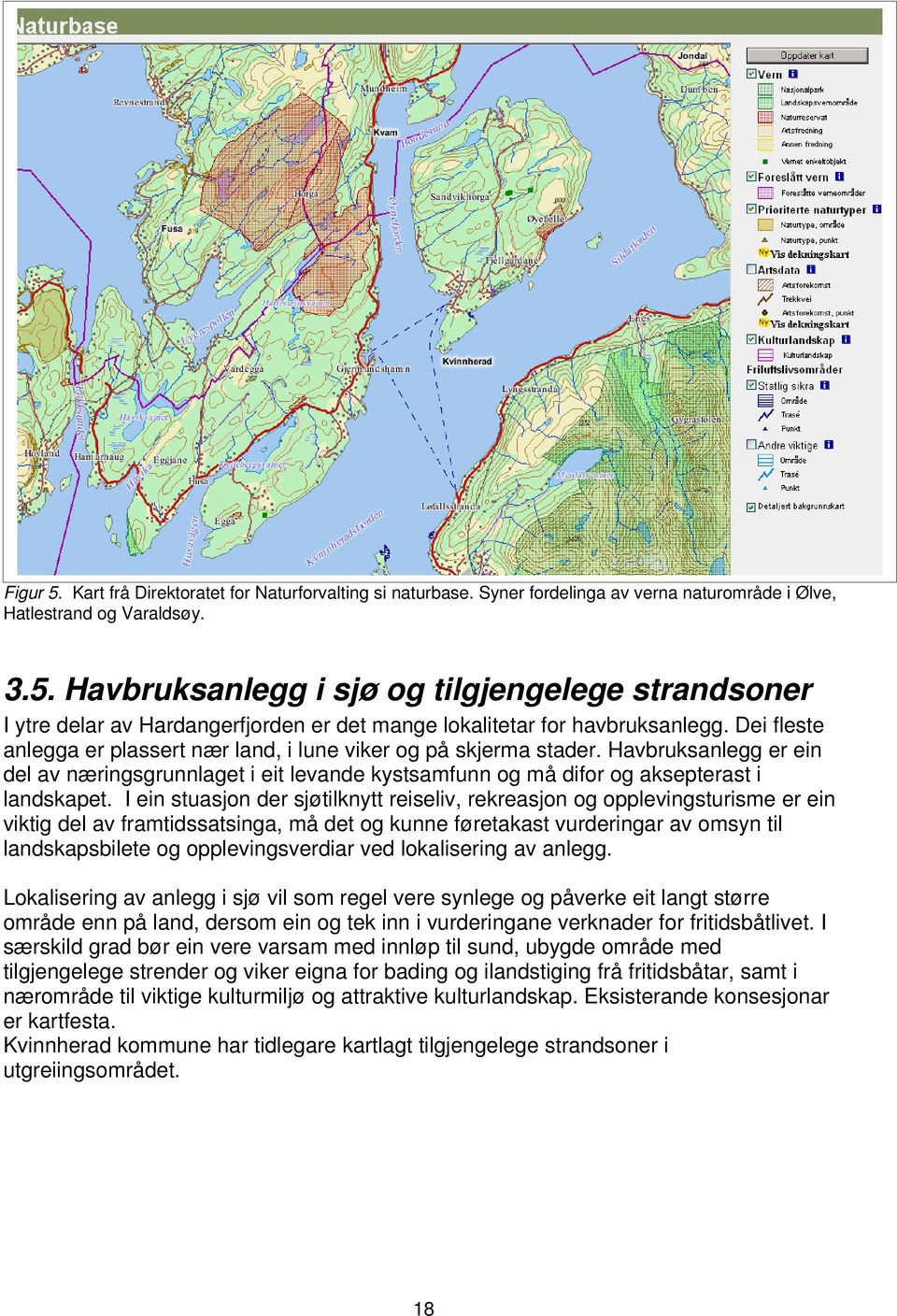 I ein stuasjon der sjøtilknytt reiseliv, rekreasjon og opplevingsturisme er ein viktig del av framtidssatsinga, må det og kunne føretakast vurderingar av omsyn til landskapsbilete og