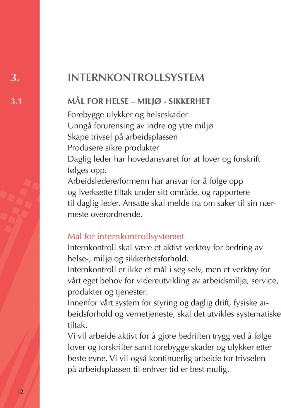 for at lover og forskrift følges opp. Arbeidsledere/formenn har ansvar for å følge opp og iverksette tiltak under sitt område, og rapportere til daglig leder.