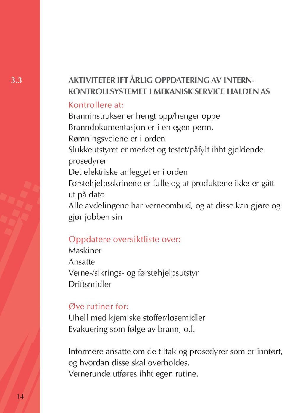 dato Alle avdelingene har verneombud, og at disse kan gjøre og gjør jobben sin Oppdatere oversiktliste over: Maskiner Ansatte Verne-/sikrings- og førstehjelpsutstyr Driftsmidler Øve rutiner for: