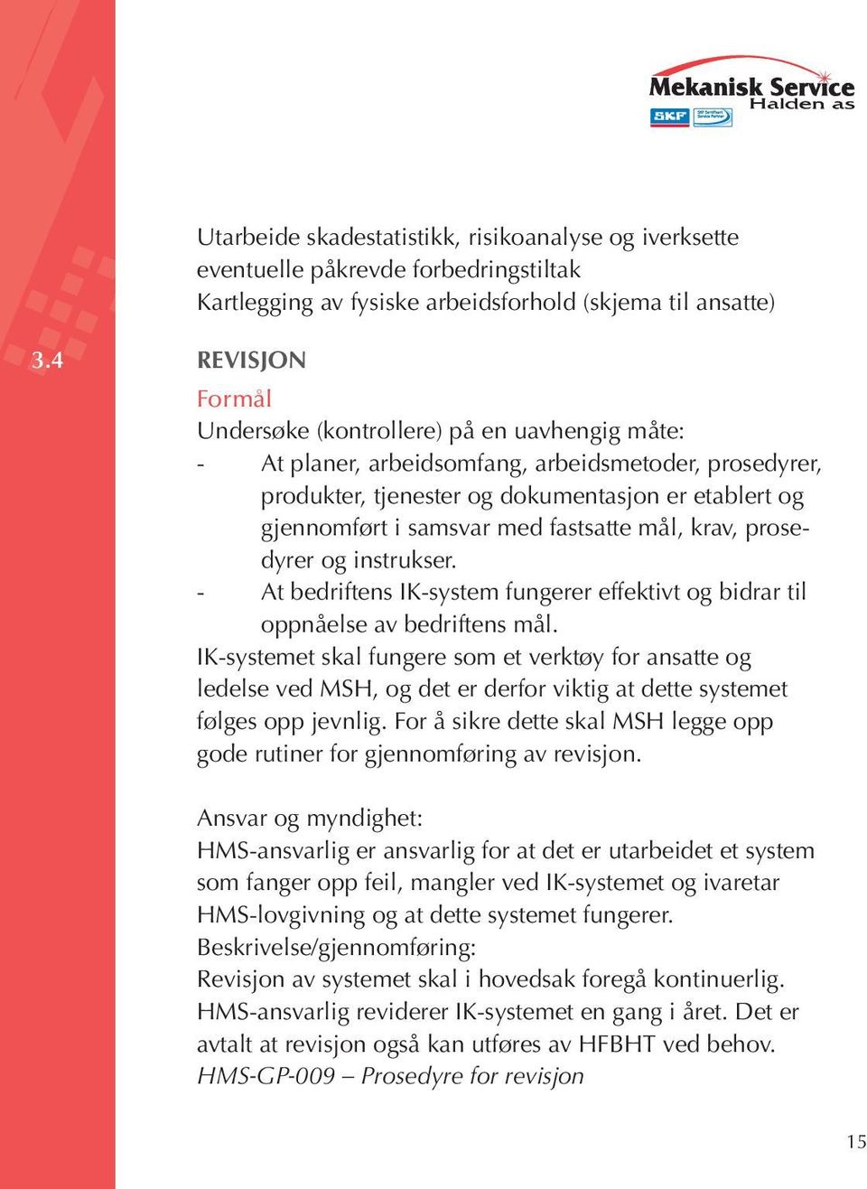 samsvar med fastsatte mål, krav, prosedyrer og instrukser. - At bedriftens IK-system fungerer effektivt og bidrar til oppnåelse av bedriftens mål.