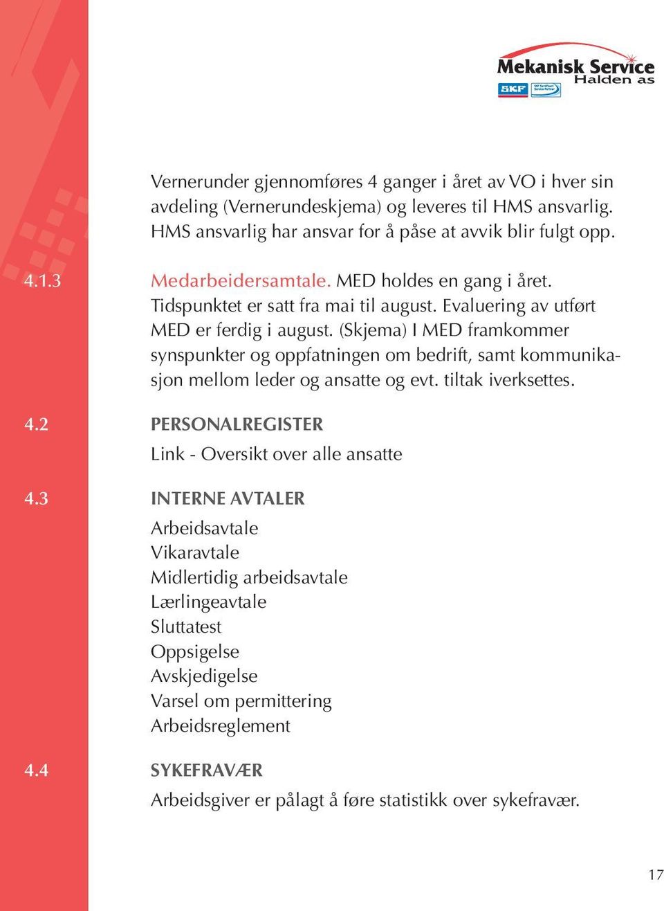 (Skjema) I MED framkommer synspunkter og oppfatningen om bedrift, samt kommunikasjon mellom leder og ansatte og evt. tiltak iverksettes. 4.