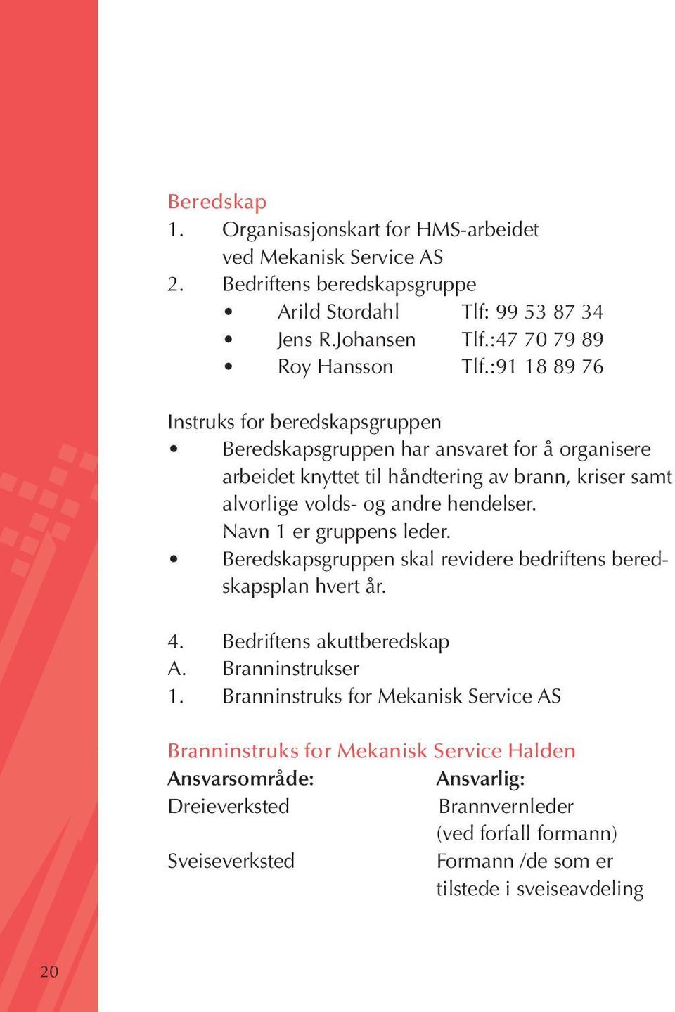 :91 18 89 76 Instruks for beredskapsgruppen Beredskapsgruppen har ansvaret for å organisere arbeidet knyttet til håndtering av brann, kriser samt alvorlige volds- og andre hendelser.