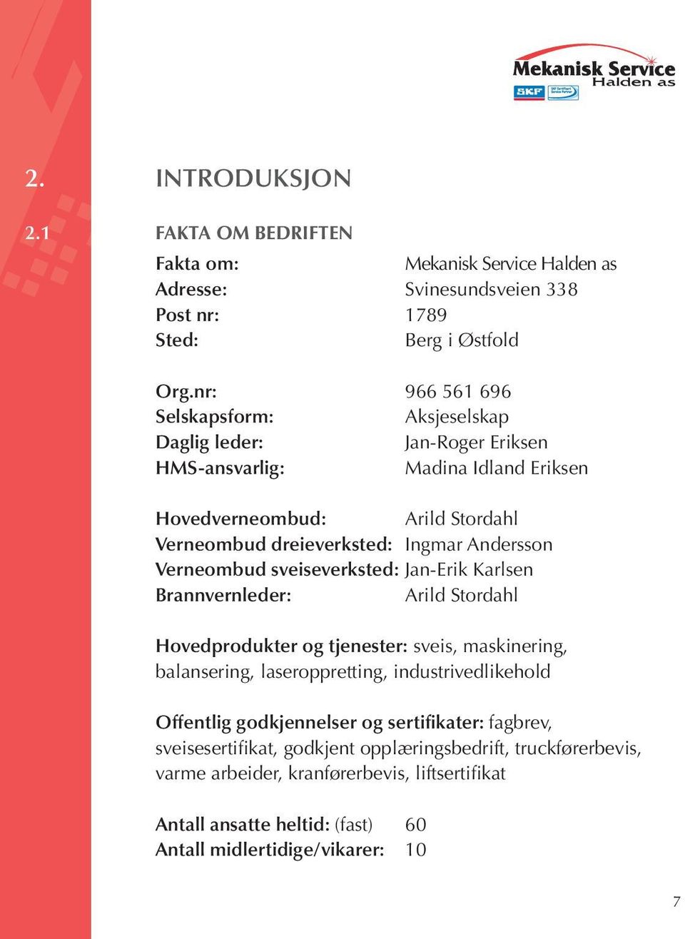 Andersson Verneombud sveiseverksted: Jan-Erik Karlsen Brannvernleder: Arild Stordahl Hovedprodukter og tjenester: sveis, maskinering, balansering, laseroppretting,