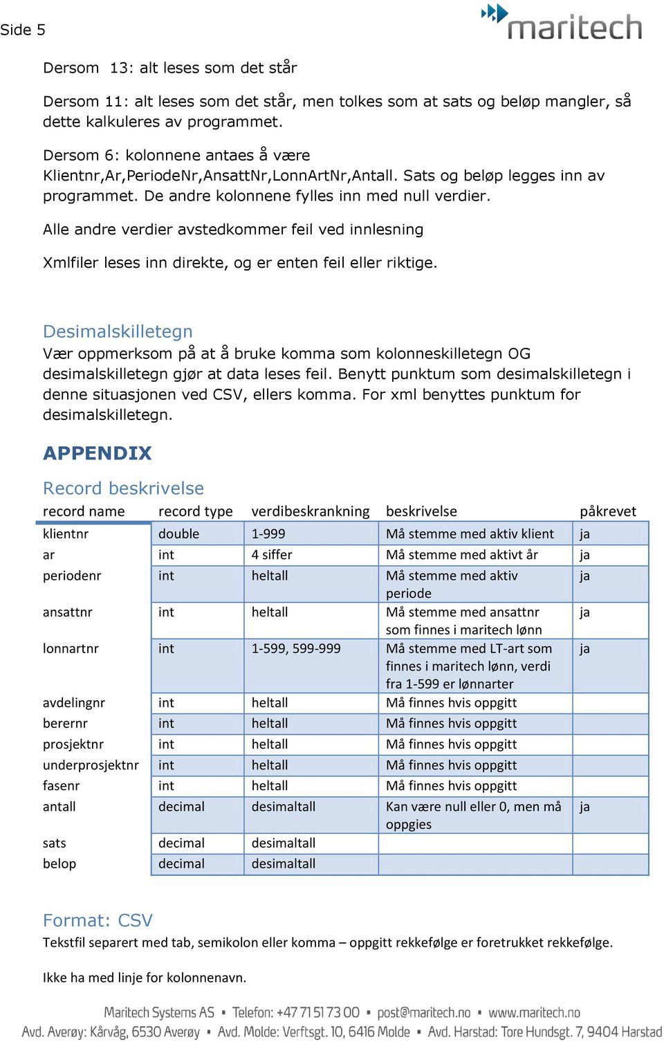 Alle andre verdier avstedkommer feil ved innlesning Xmlfiler leses inn direkte, og er enten feil eller riktige.