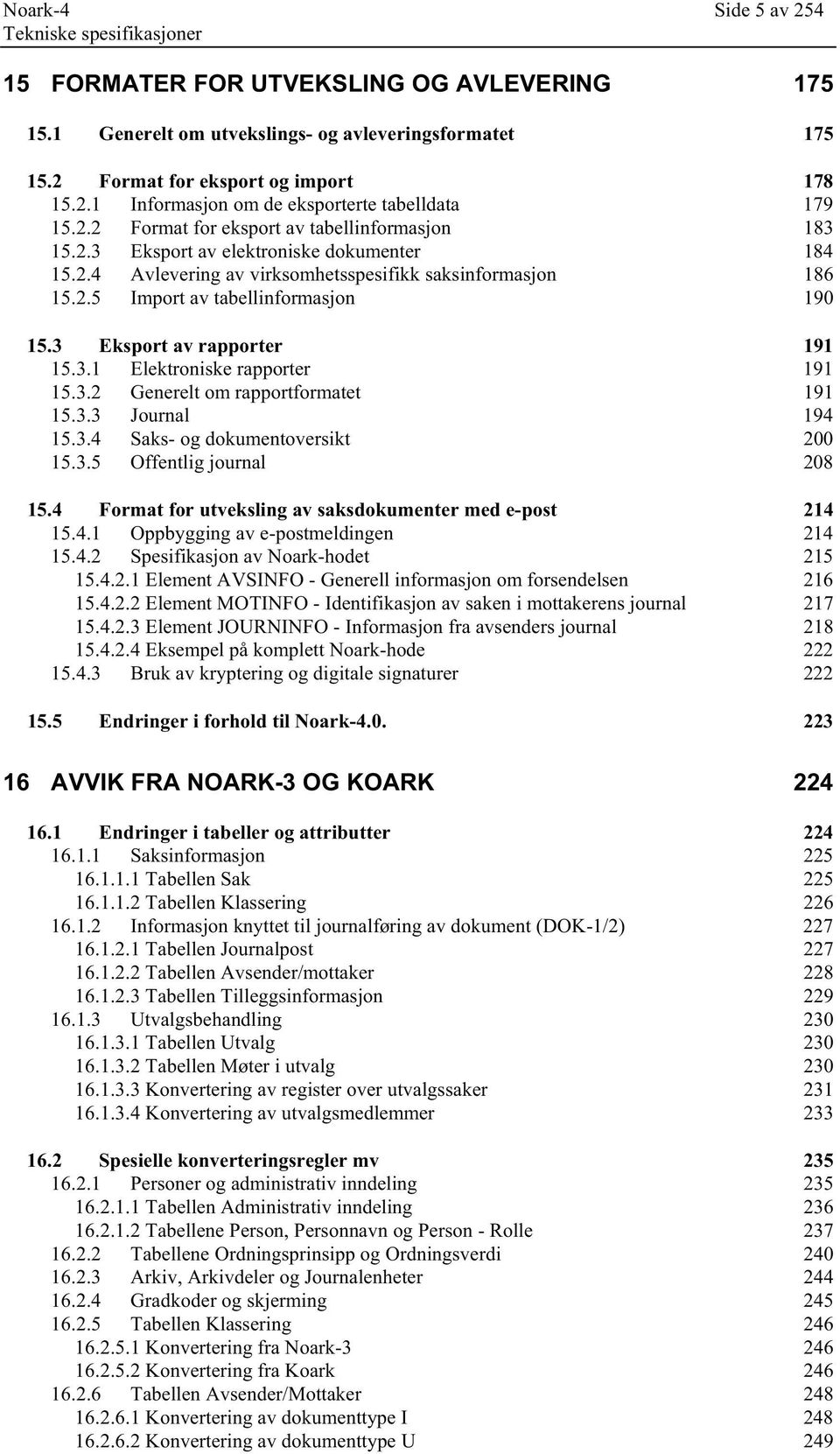 3 Eksport av rapporter 191 15.3.1 Elektroniske rapporter 191 15.3.2 Generelt om rapportformatet 191 15.3.3 Journal 194 15.3.4 Saks- og dokumentoversikt 200 15.3.5 Offentlig journal 208 15.