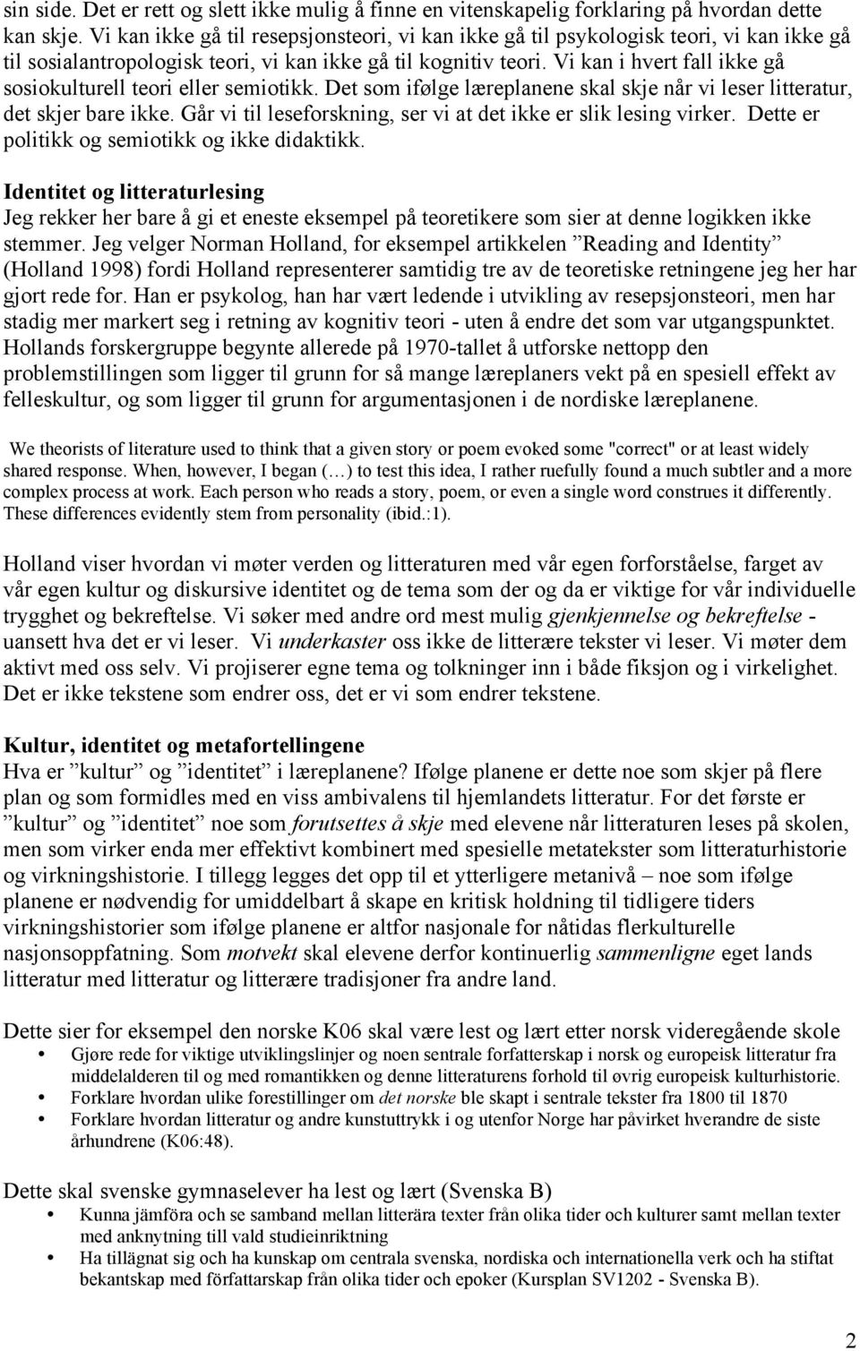 Vi kan i hvert fall ikke gå sosiokulturell teori eller semiotikk. Det som ifølge læreplanene skal skje når vi leser litteratur, det skjer bare ikke.