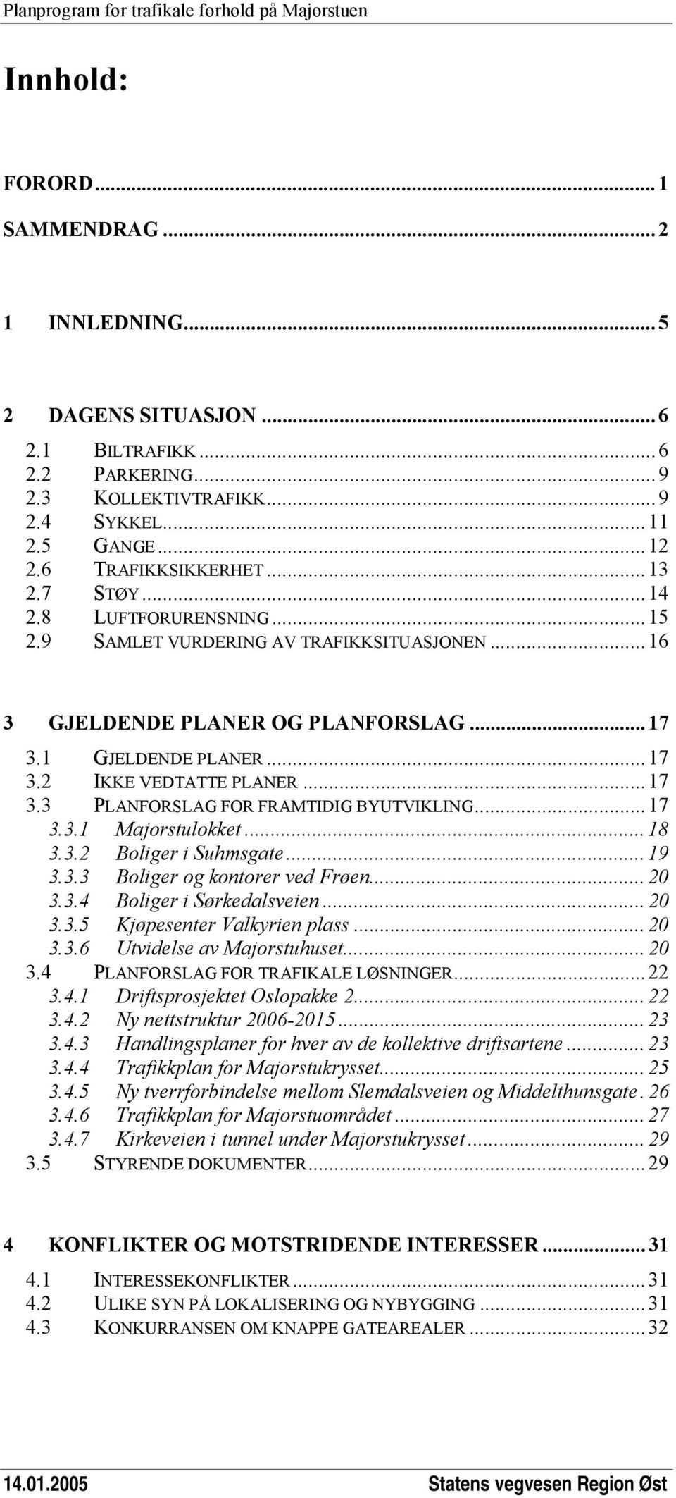 1 GJELDENDE PLANER... 17 3.2 IKKE VEDTATTE PLANER... 17 3.3 PLANFORSLAG FOR FRAMTIDIG BYUTVIKLING... 17 3.3.1 Majorstulokket... 18 3.3.2 Boliger i Suhmsgate... 19 3.3.3 Boliger og kontorer ved Frøen.