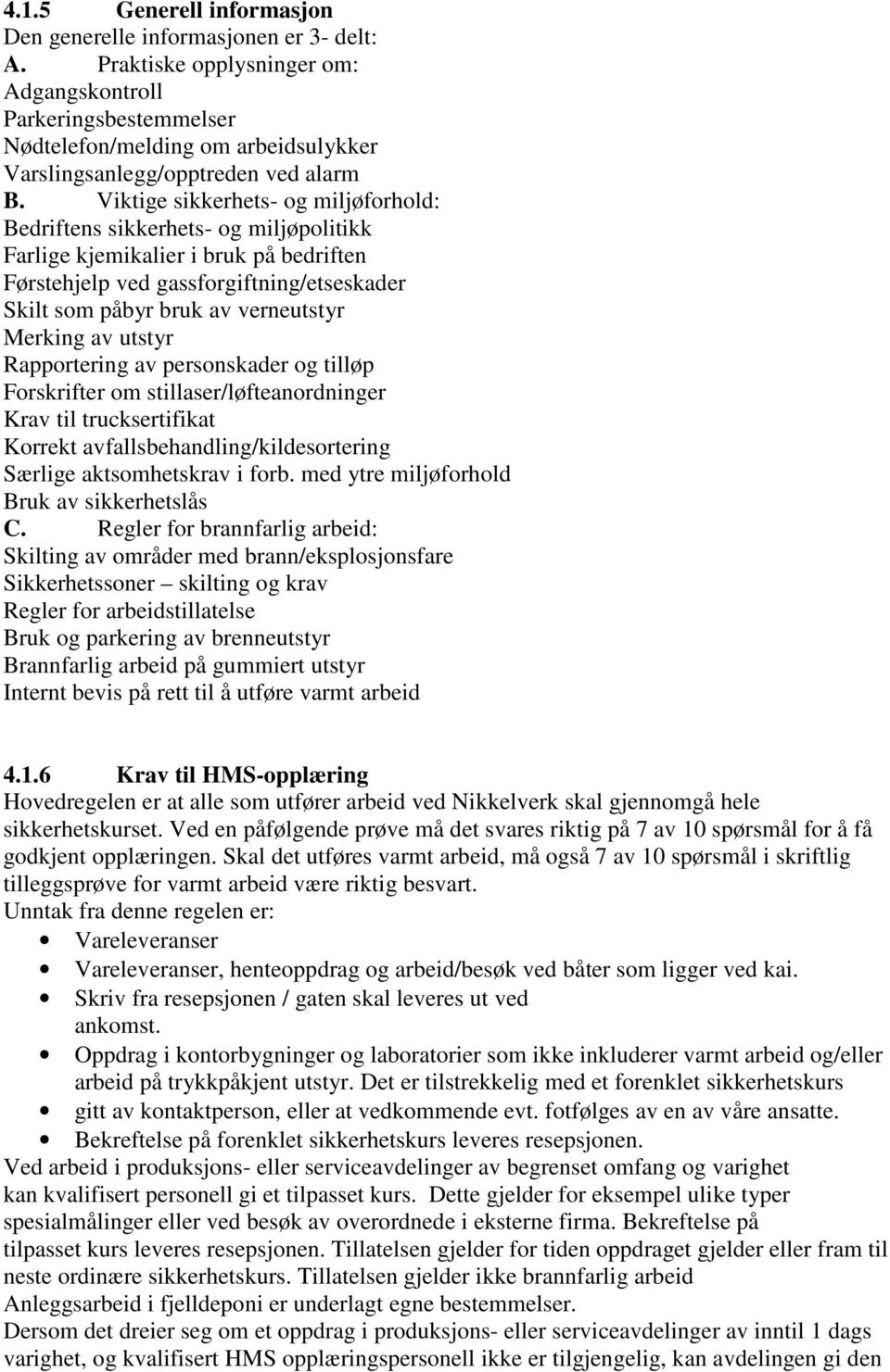 Viktige sikkerhets- og miljøforhold: Bedriftens sikkerhets- og miljøpolitikk Farlige kjemikalier i bruk på bedriften Førstehjelp ved gassforgiftning/etseskader Skilt som påbyr bruk av verneutstyr