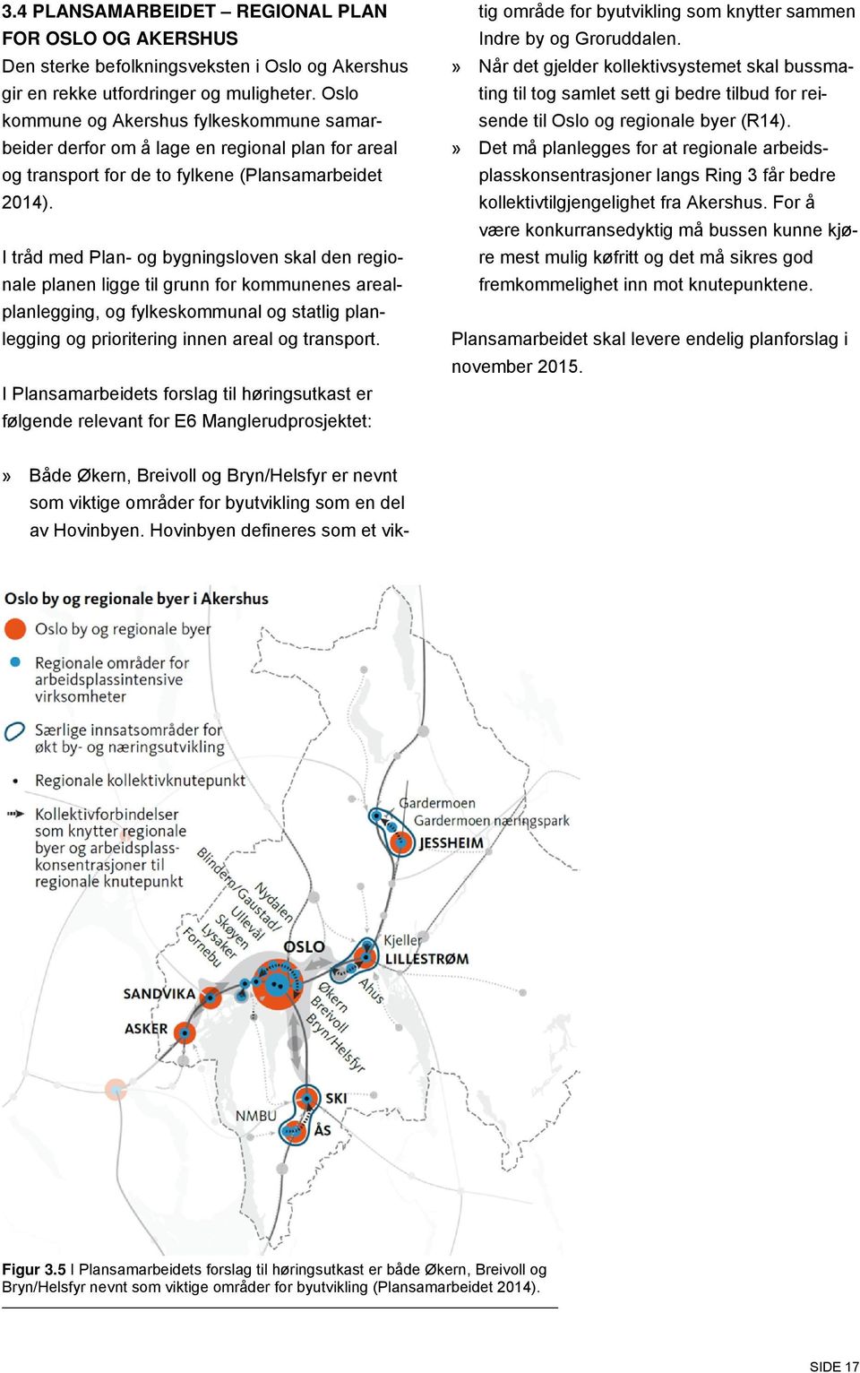 I tråd med Plan- og bygningsloven skal den regionale planen ligge til grunn for kommunenes arealplanlegging, og fylkeskommunal og statlig planlegging og prioritering innen areal og transport.