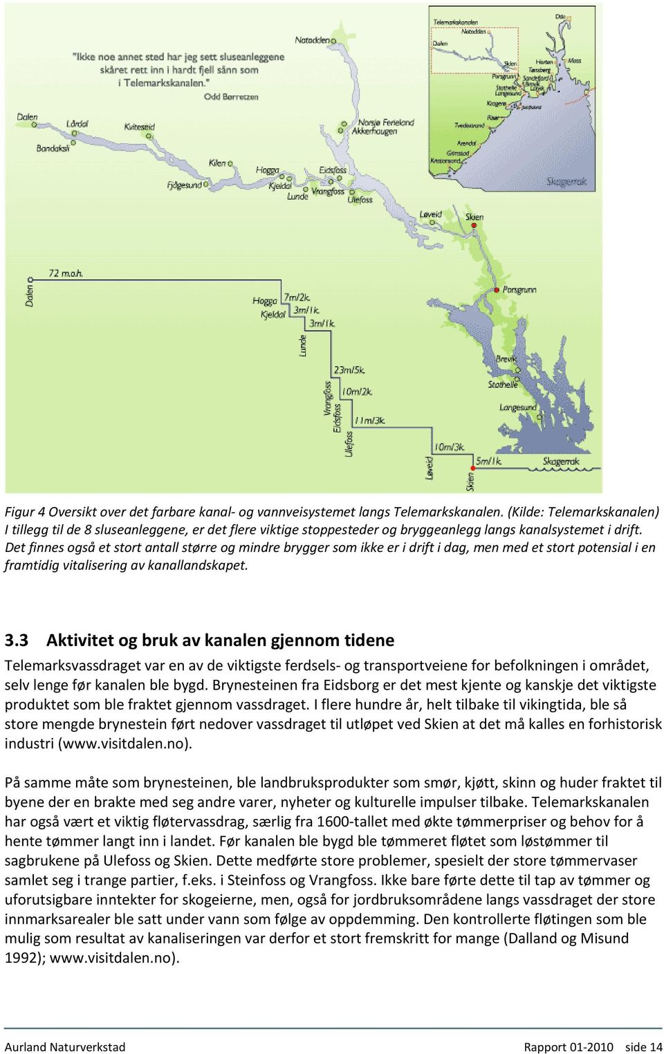 Det finnes også et stort antall større og mindre brygger som ikke er i drift i dag, men med et stort potensial i en framtidig vitalisering av kanallandskapet. 3.