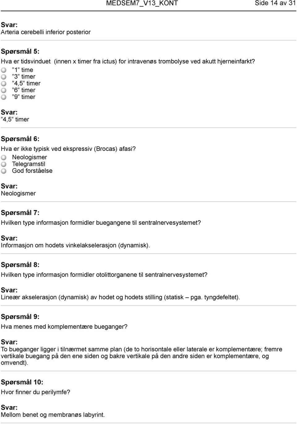 Neologismer Telegramstil God forståelse Neologismer Spørsmål 7: Hvilken type informasjon formidler buegangene til sentralnervesystemet? Informasjon om hodets vinkelakselerasjon (dynamisk).