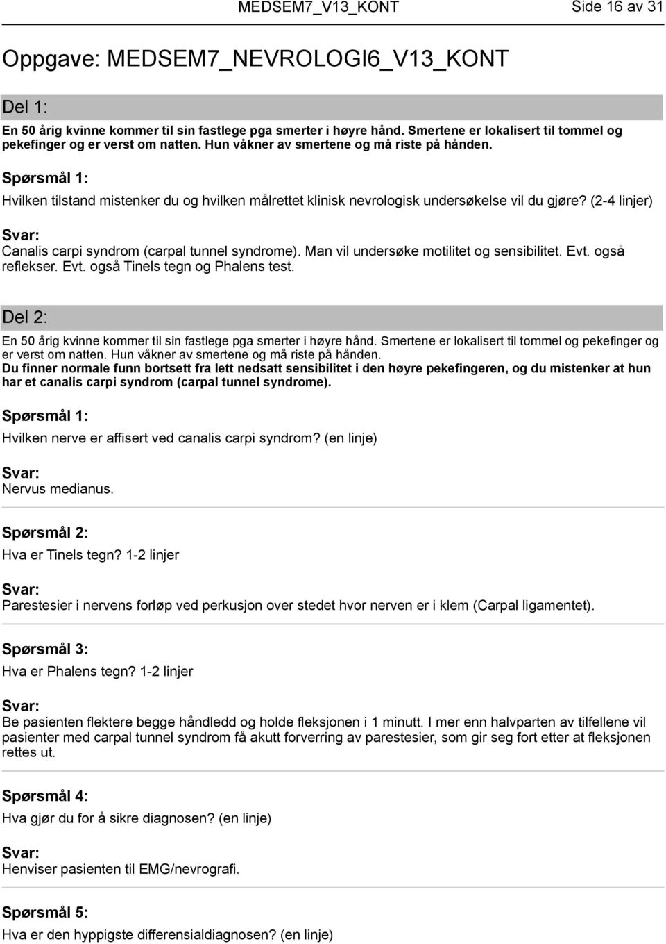 (2-4 linjer) Canalis carpi syndrom (carpal tunnel syndrome). Man vil undersøke motilitet og sensibilitet. Evt. også reflekser. Evt. også Tinels tegn og Phalens test.