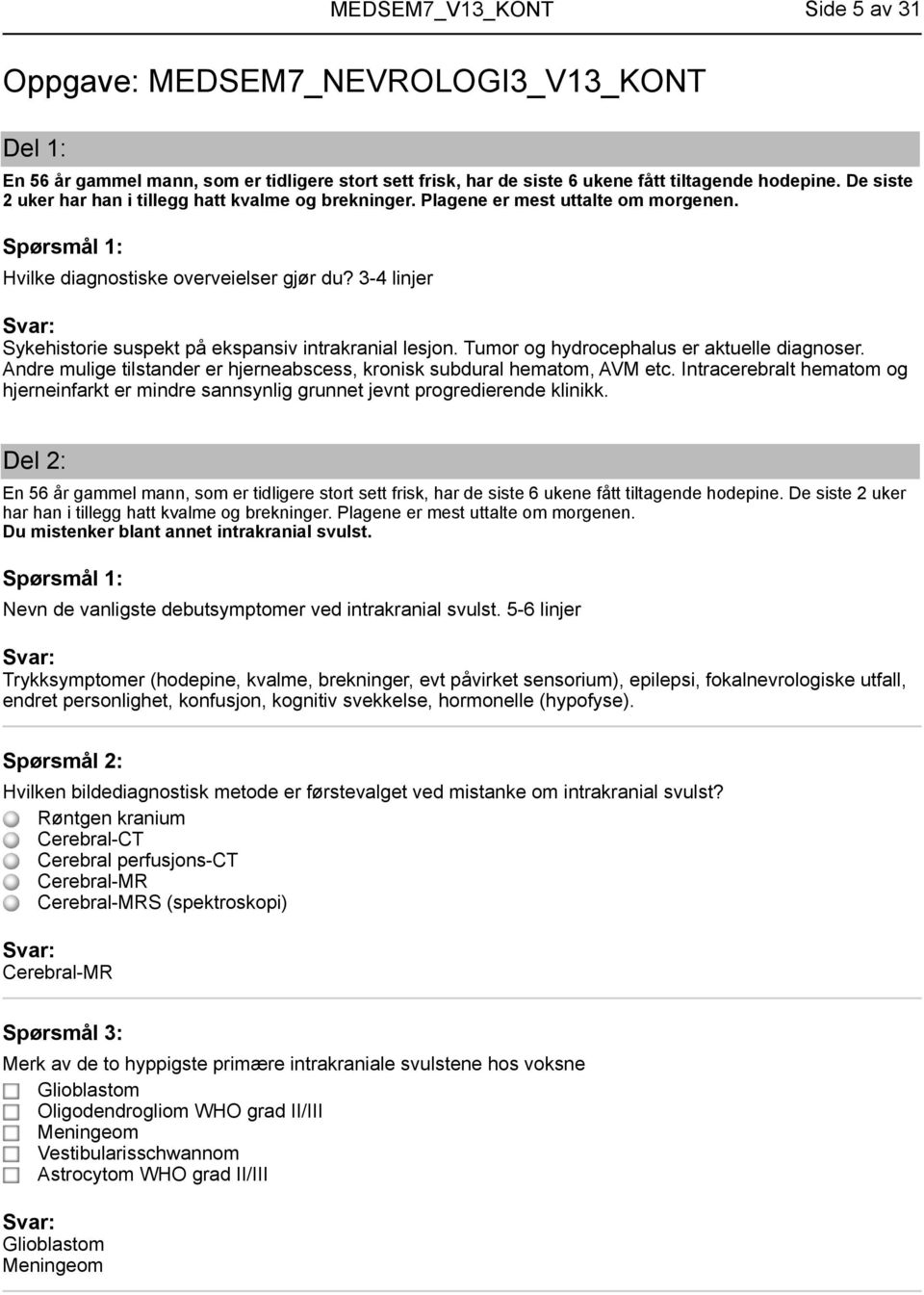 3-4 linjer Sykehistorie suspekt på ekspansiv intrakranial lesjon. Tumor og hydrocephalus er aktuelle diagnoser. Andre mulige tilstander er hjerneabscess, kronisk subdural hematom, AVM etc.