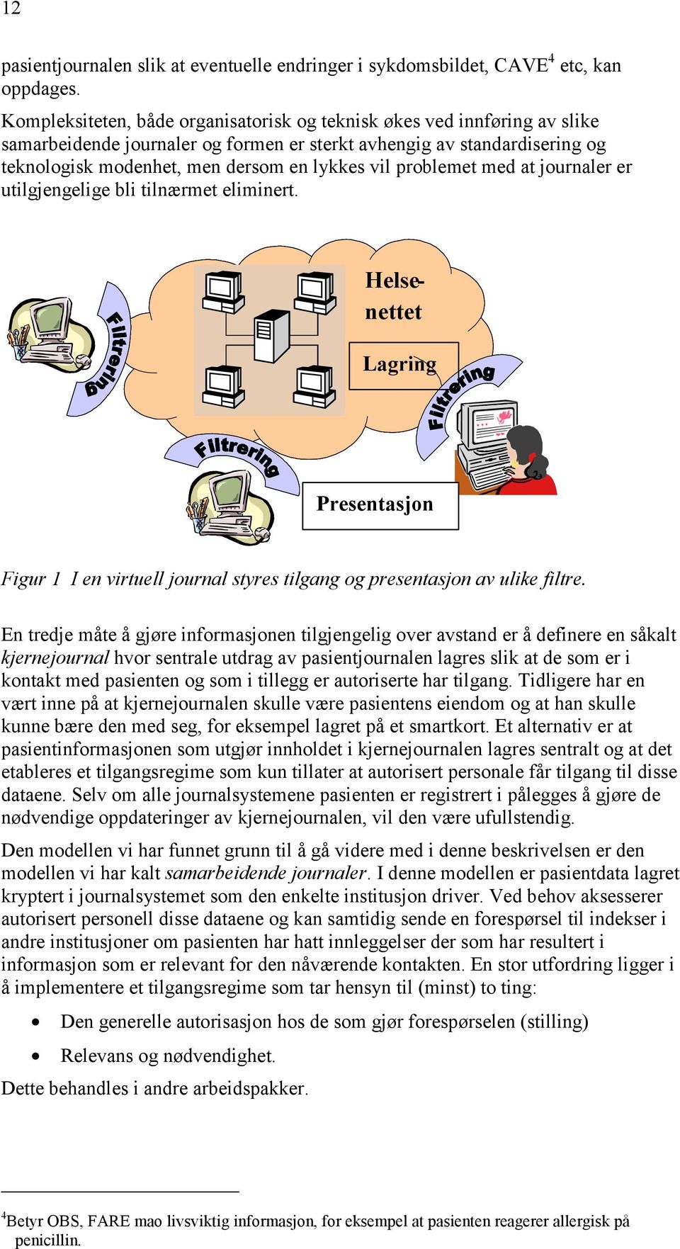 problemet med at journaler er utilgjengelige bli tilnærmet eliminert. Helse - nettet Helse nettet Lagring Presentasjon Figur 1 I en virtuell journal styres tilgang og presentasjon av ulike filtre.