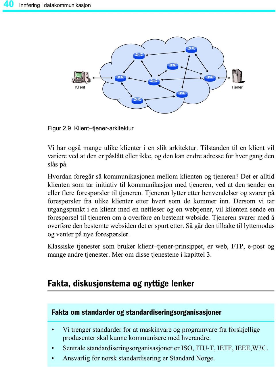 Det er alltid klienten som tar initiativ til kommunikasjon med tjeneren, ved at den sender en eller flere forespørsler til tjeneren.