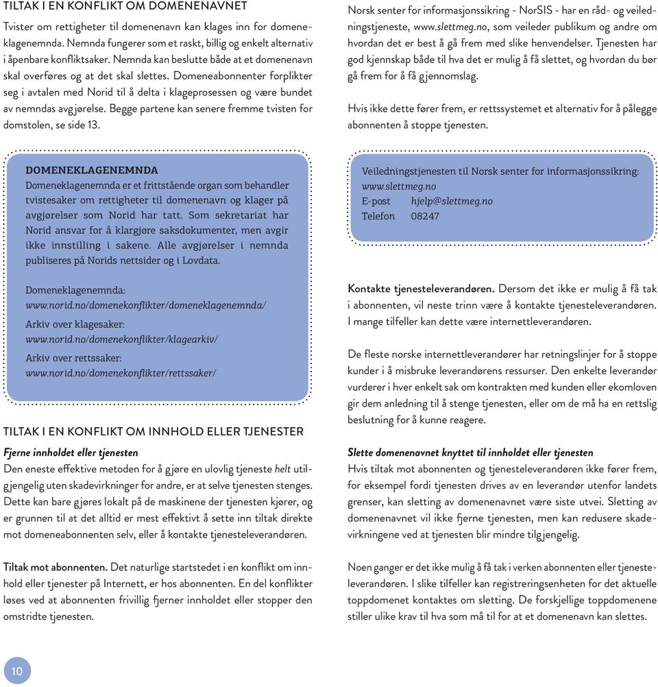 Begge partene kan senere fremme tvisten for domstolen, se side 13. Norsk senter for informasjonssikring - NorSIS - har en råd- og veiledningstjeneste, www.slettmeg.