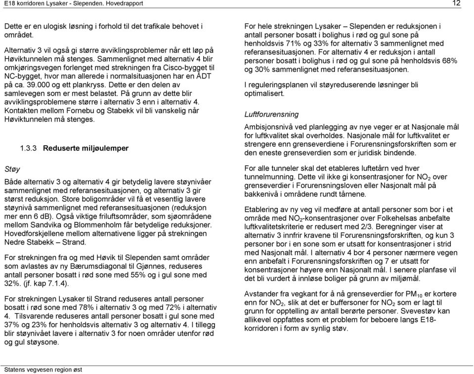 Sammenlignet med alternativ 4 blir omkjøringsvegen forlenget med strekningen fra Cisco-bygget til NC-bygget, hvor man allerede i normalsituasjonen har en ÅDT på ca. 39.000 og ett plankryss.