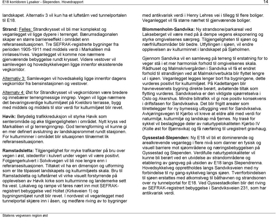 Tre SEFRAK-registrerte bygninger fra perioden 1905-1911 med middels verdi i Markalléen må innløses/rives. Veganlegget vil komme noe nærmere gjenværende bebyggelse rundt krysset.