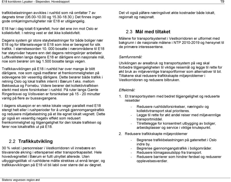 Dagens system gir store støybelastninger for både boliger nær E18 og for tilførselsveger til E18 som ikke er beregnet for slik trafikk. I størrelsesorden 10.