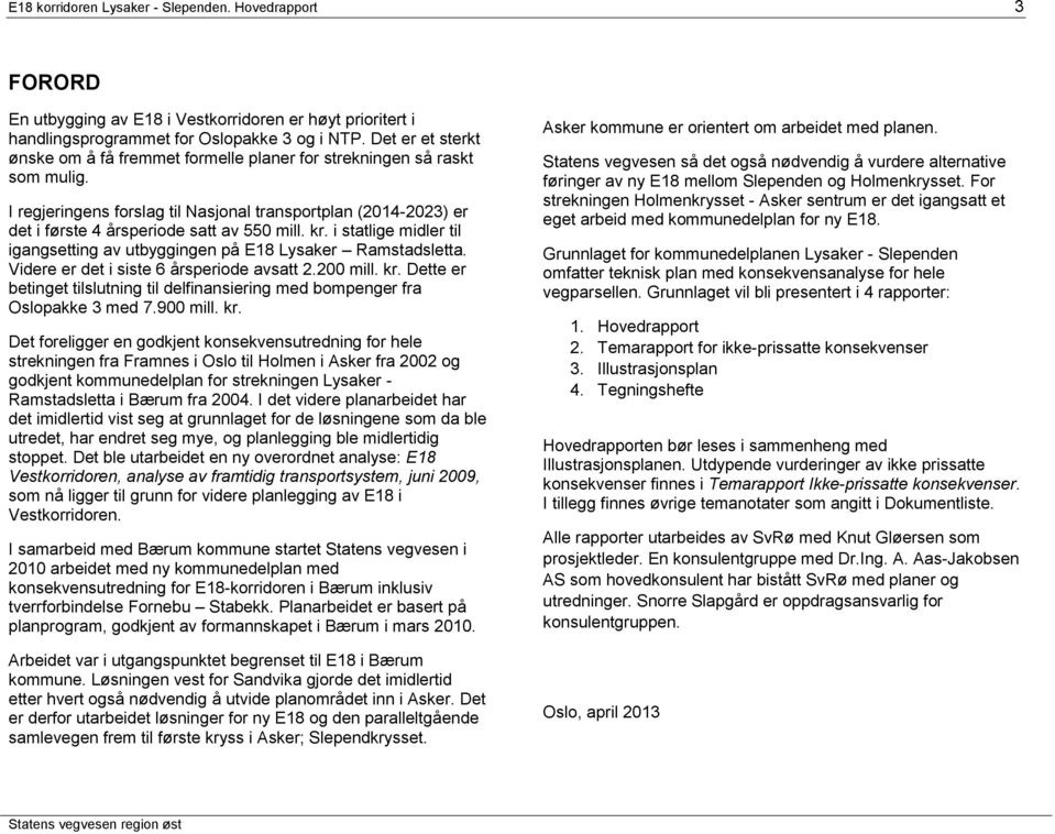kr. i statlige midler til igangsetting av utbyggingen på E18 Lysaker Ramstadsletta. Videre er det i siste 6 årsperiode avsatt 2.200 mill. kr.