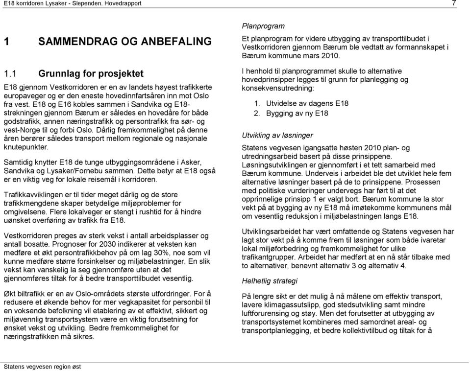 E18 og E16 kobles sammen i Sandvika og E18- strekningen gjennom Bærum er således en hovedåre for både godstrafikk, annen næringstrafikk og persontrafikk fra sør- og vest-norge til og forbi Oslo.